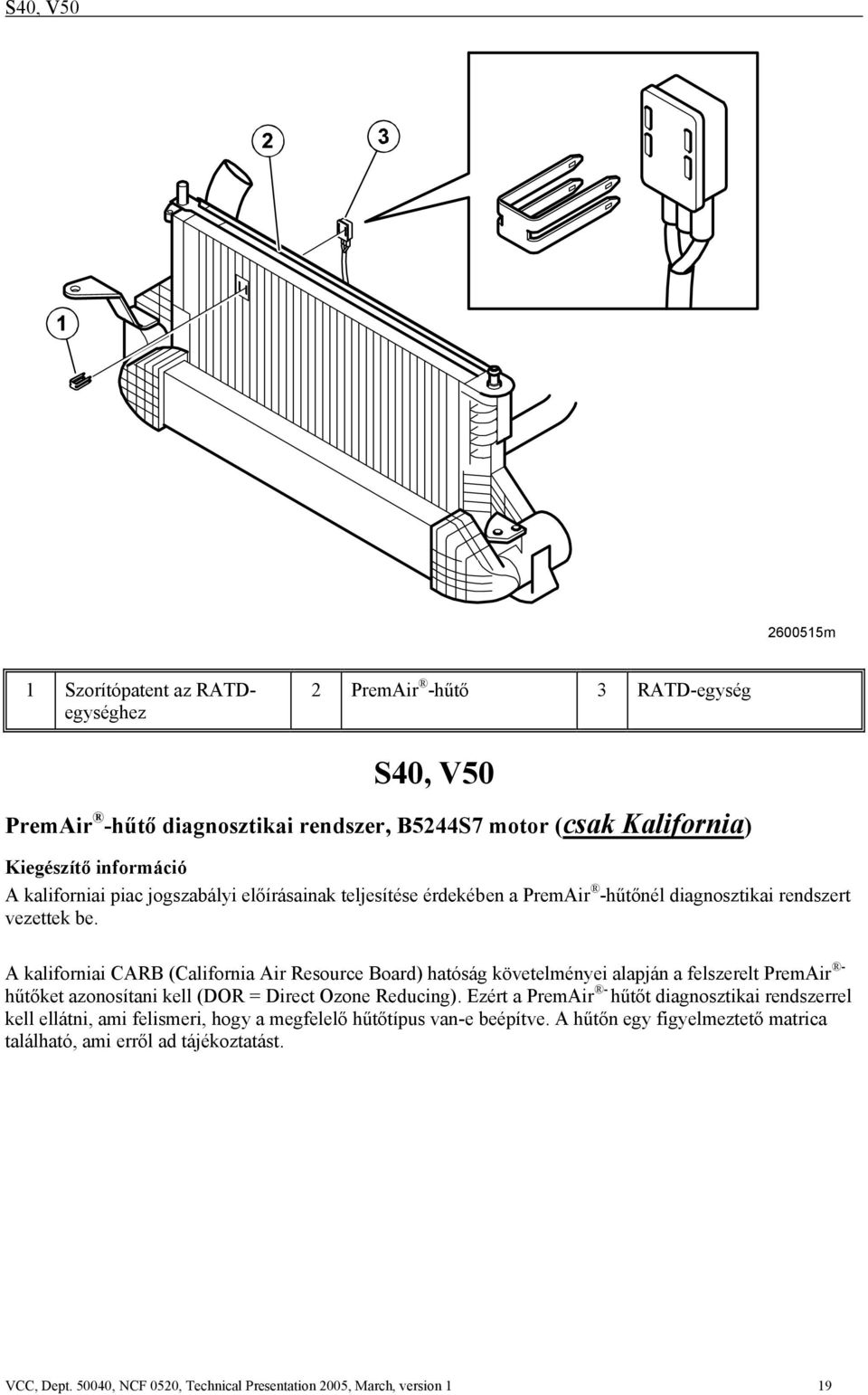 A kaliforniai CARB (California Air Resource Board) hatóság követelményei alapján a felszerelt PremAir - hűtőket azonosítani kell (DOR = Direct Ozone Reducing).