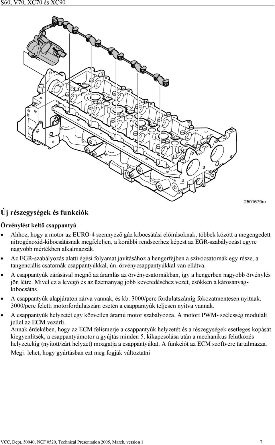 Az EGR-szabályozás alatti égési folyamat javításához a hengerfejben a szívócsatornák egy része, a tangenciális csatornák csappantyúkkal, ún. örvénycsappantyúkkal van ellátva.