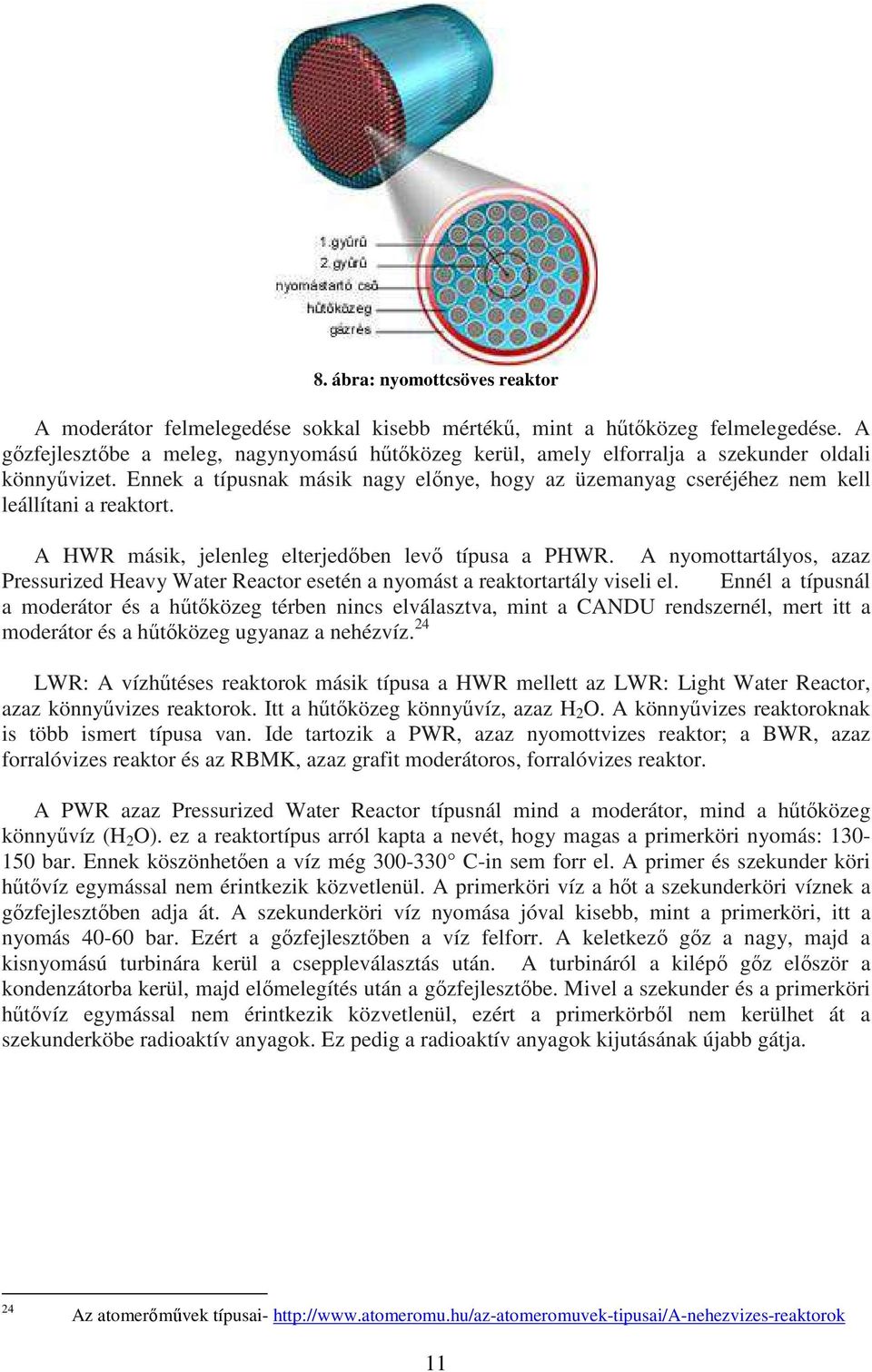 A HWR másik, jelenleg elterjedőben levő típusa a PHWR. A nyomottartályos, azaz Pressurized Heavy Water Reactor esetén a nyomást a reaktortartály viseli el.