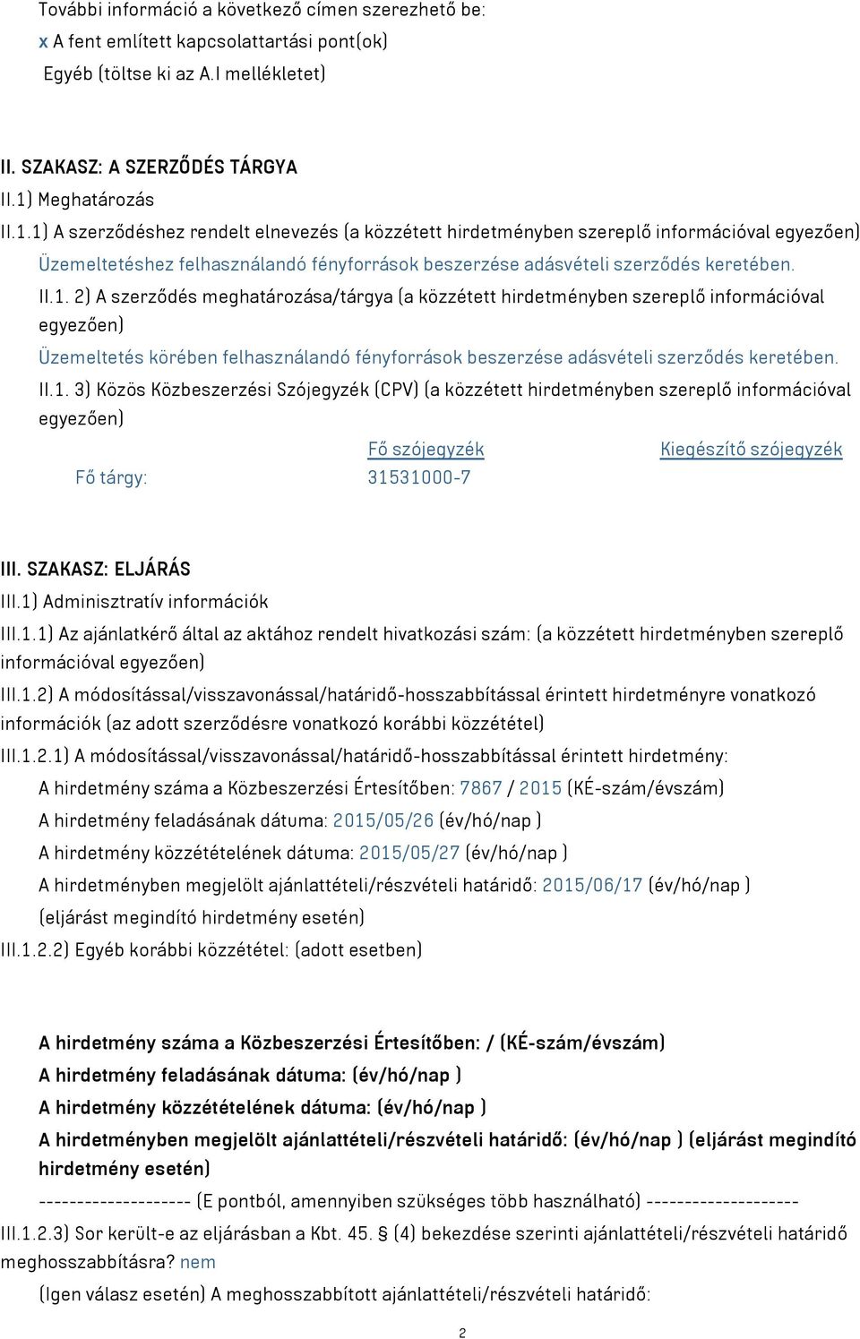 II.1. 2) A szerződés meghatározása/tárgya (a közzétett hirdetményben szereplő információval egyezően) Üzemeltetés körében felhasználandó fényforrások beszerzése adásvételi szerződés keretében. II.1. 3) Közös Közbeszerzési Szójegyzék (CPV) (a közzétett hirdetményben szereplő információval egyezően) Fő szójegyzék Kiegészítő szójegyzék Fő tárgy: 31531000-7 III.