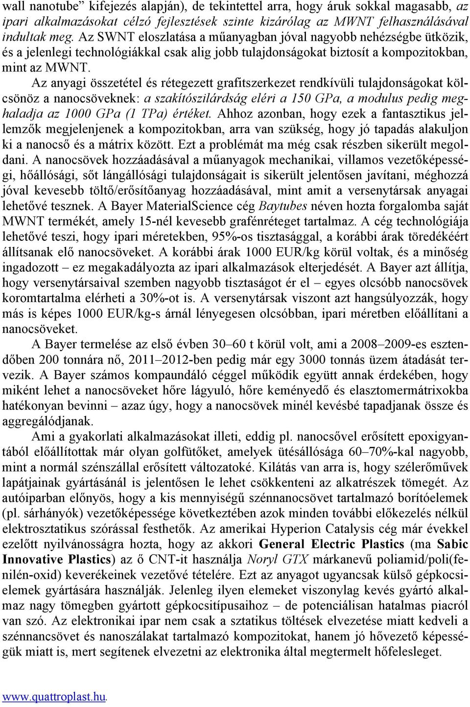 Az anyagi összetétel és rétegezett grafitszerkezet rendkívüli tulajdonságokat kölcsönöz a nanocsöveknek: a szakítószilárdság eléri a 150 GPa, a modulus pedig meghaladja az 1000 GPa (1 TPa) értéket.