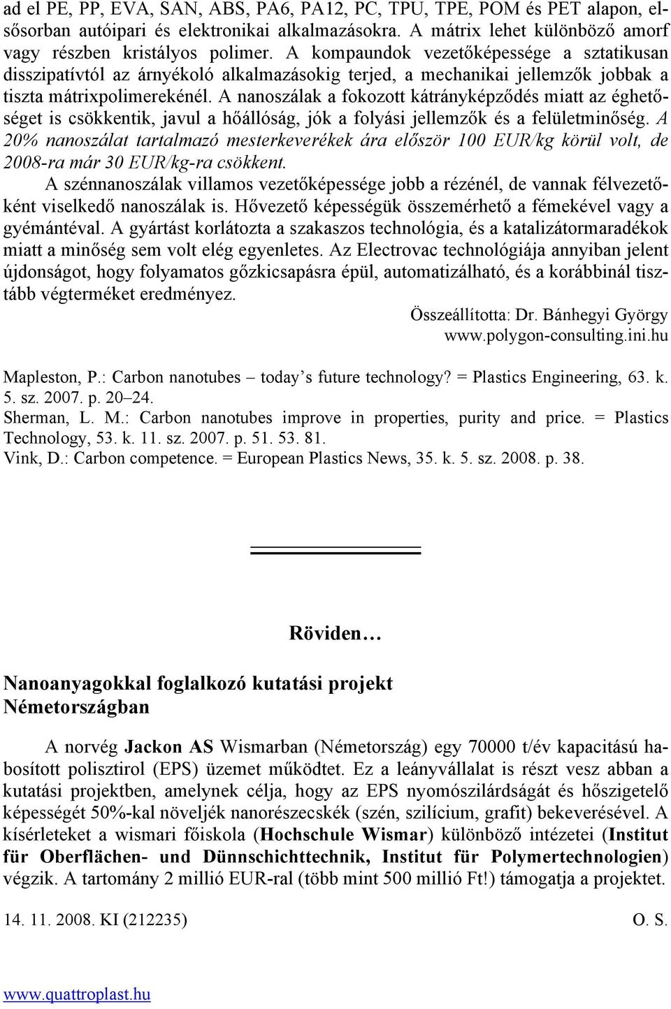 A nanoszálak a fokozott kátrányképződés miatt az éghetőséget is csökkentik, javul a hőállóság, jók a folyási jellemzők és a felületminőség.