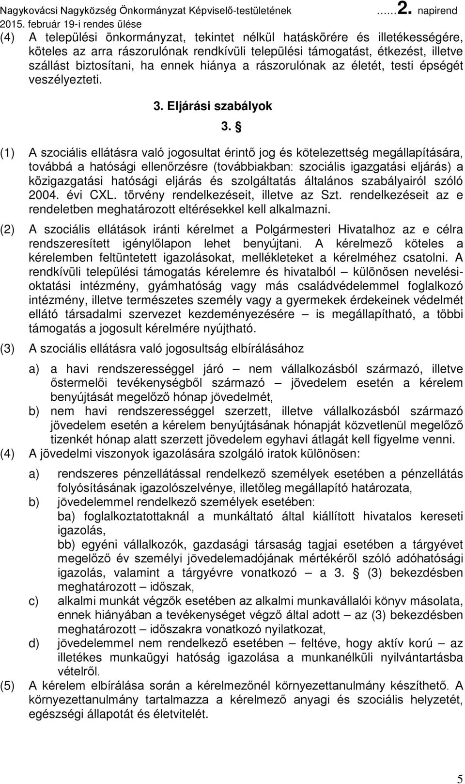 (1) A szociális ellátásra való jogosultat érintő jog és kötelezettség megállapítására, továbbá a hatósági ellenőrzésre (továbbiakban: szociális igazgatási eljárás) a közigazgatási hatósági eljárás és