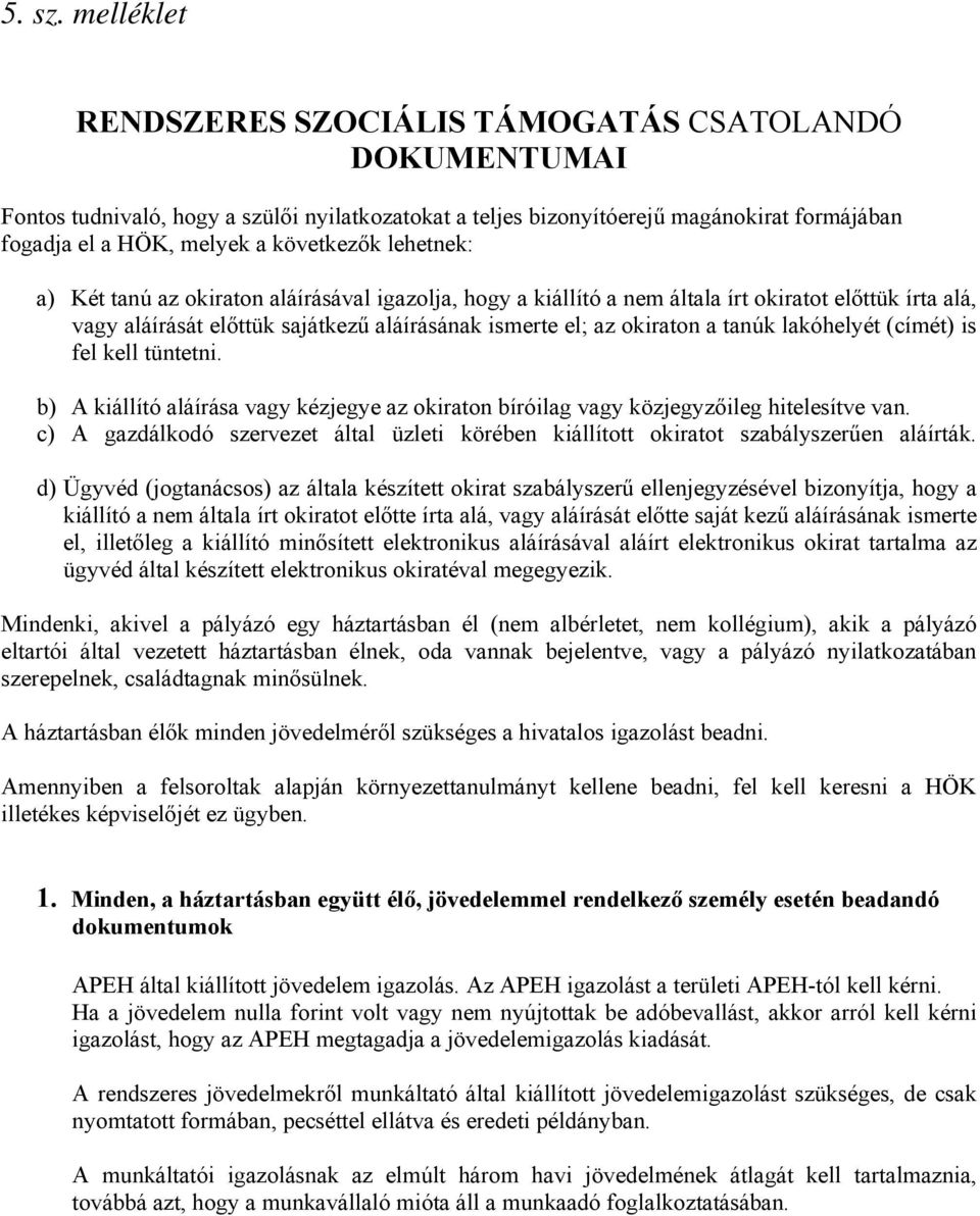 lehetnek: a) Két tanú az okiraton aláírásával igazolja, hogy a kiállító a nem általa írt okiratot előttük írta alá, vagy aláírását előttük sajátkezű aláírásának ismerte el; az okiraton a tanúk