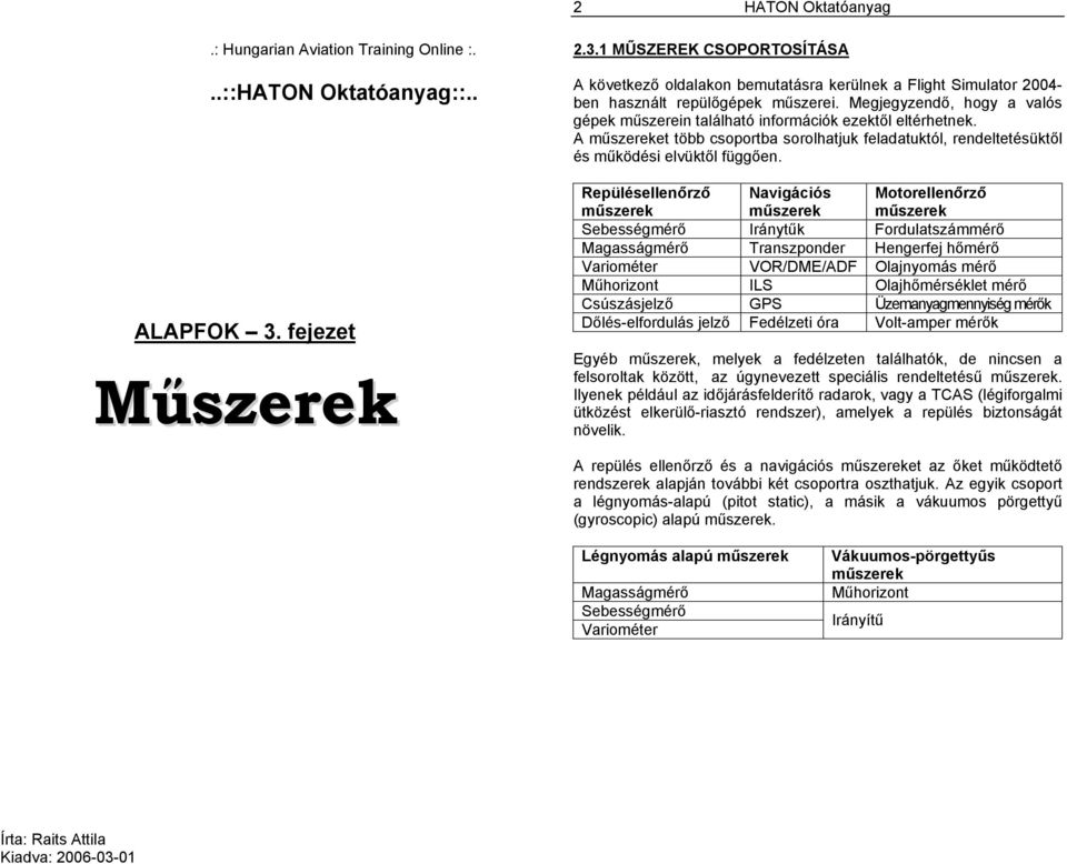 Repülésellenőrző Navigációs Motorellenőrző Sebességmérő Iránytűk Fordulatszámmérő Magasságmérő Transzponder Hengerfej hőmérő Variométer VOR/DME/ADF Olajnyomás mérő Műhorizont ILS Olajhőmérséklet mérő