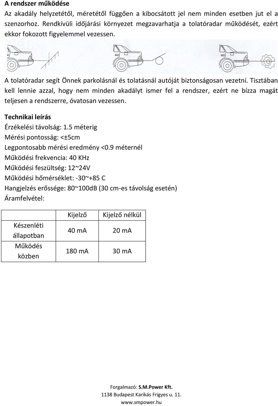 Tisztában kell lennie azzal, hogy nem minden akadályt ismer fel a rendszer, ezért ne bízza magát teljesen a rendszerre, óvatosan vezessen. Technikai leírás Érzékelési távolság: 1.