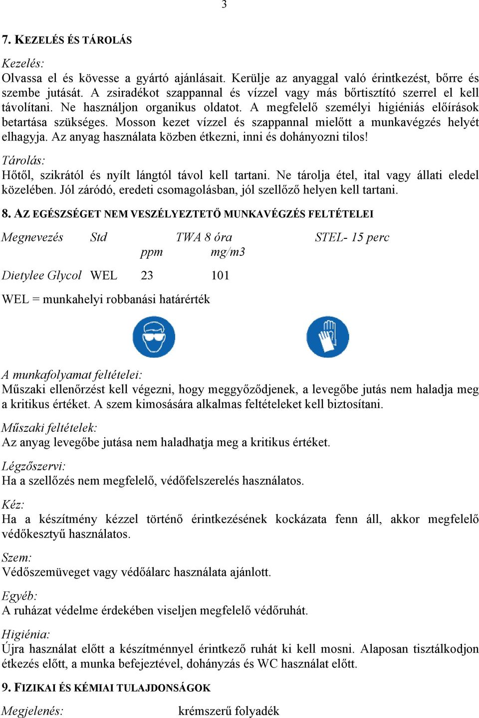 Mosson kezet vízzel és szappannal mielőtt a munkavégzés helyét elhagyja. Az anyag használata közben étkezni, inni és dohányozni tilos! Tárolás: Hőtől, szikrától és nyílt lángtól távol kell tartani.