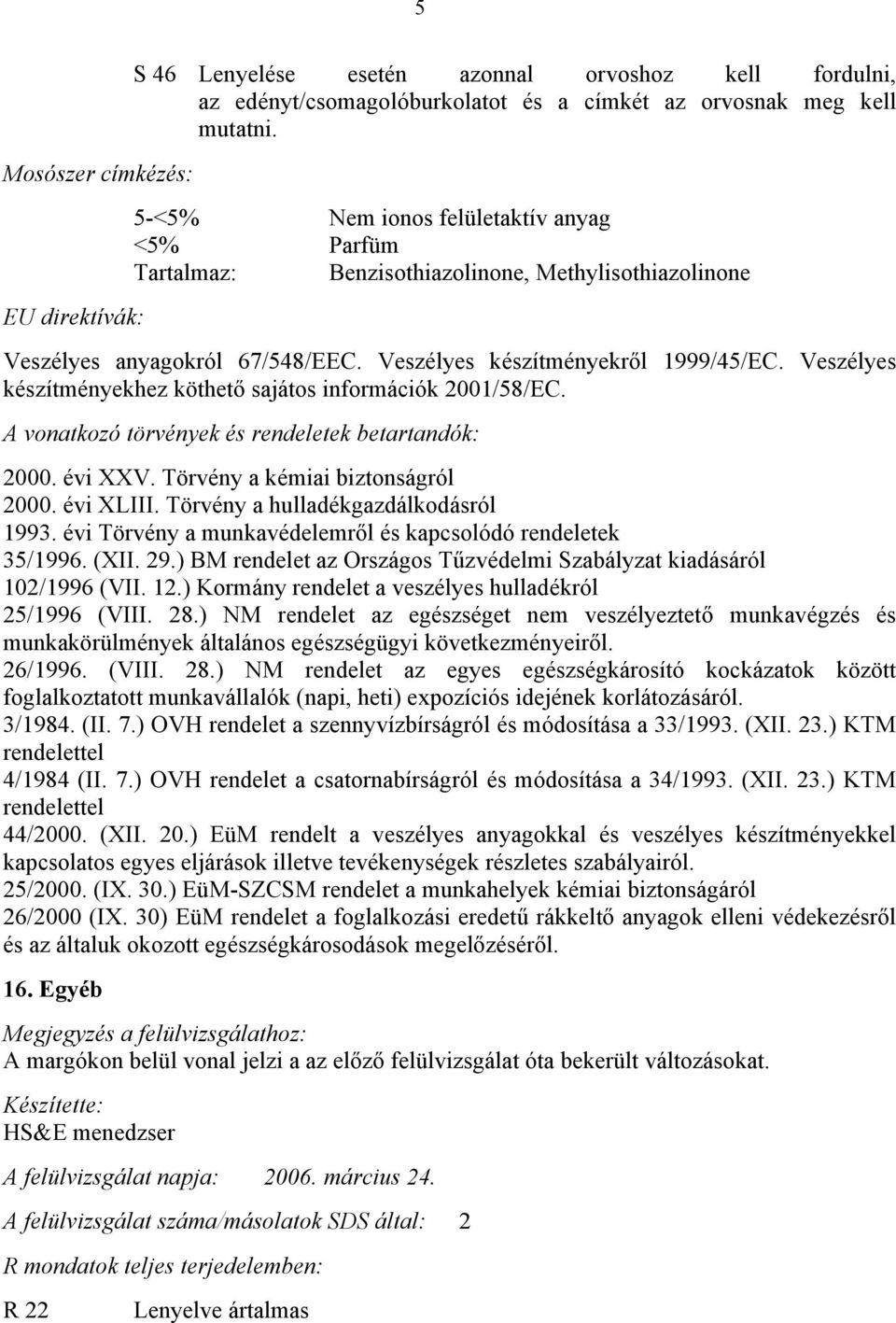 Veszélyes készítményekhez köthető sajátos információk 2001/58/EC. A vonatkozó törvények és rendeletek betartandók: 2000. évi XXV. Törvény a kémiai biztonságról 2000. évi XLIII.