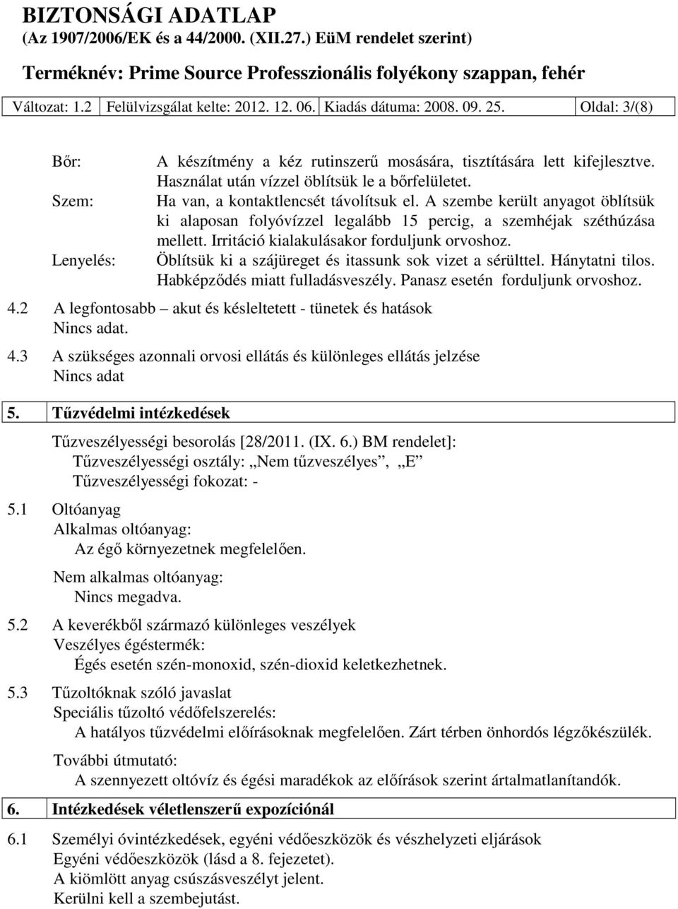 Irritáció kialakulásakor forduljunk orvoshoz. Öblítsük ki a szájüreget és itassunk sok vizet a sérülttel. Hánytatni tilos. Habképződés miatt fulladásveszély. Panasz esetén forduljunk orvoshoz. 4.