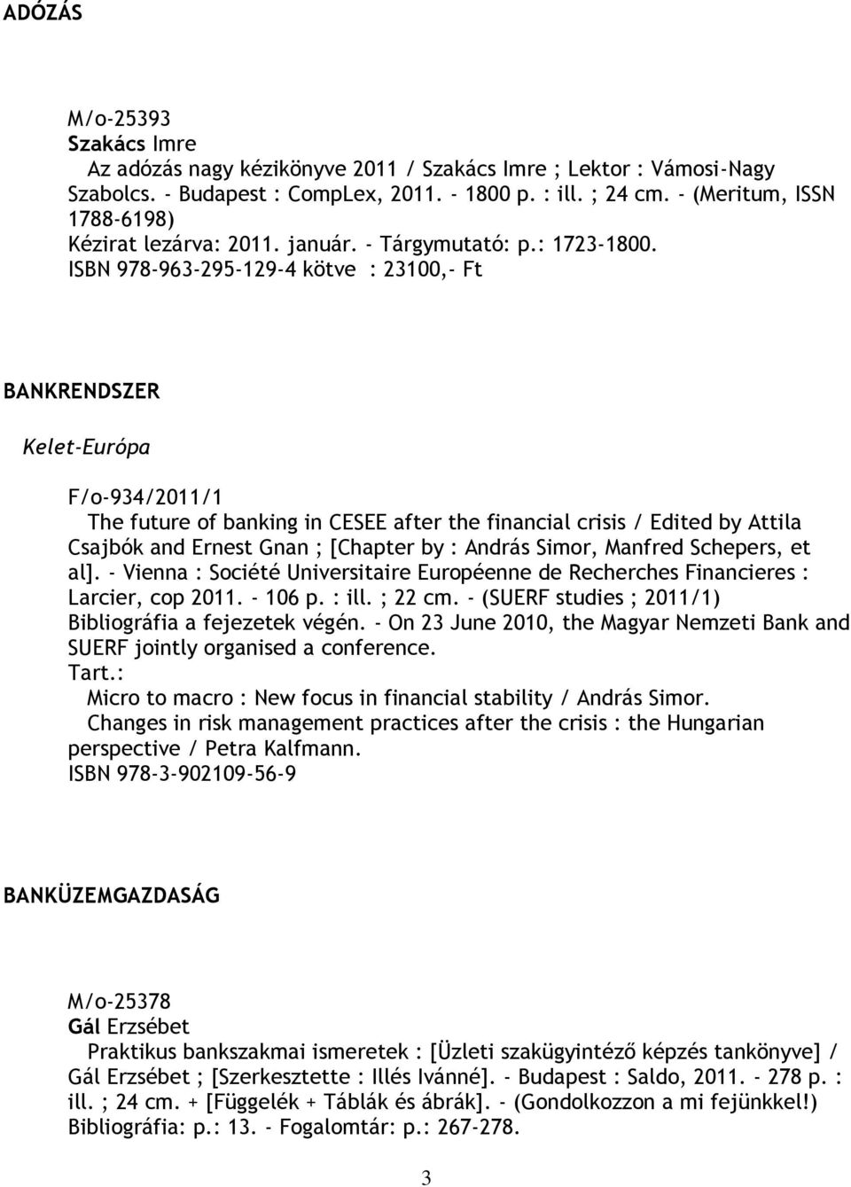 ISBN 978-963-295-129-4 kötve : 23100,- Ft BANKRENDSZER Kelet-Európa F/o-934/2011/1 The future of banking in CESEE after the financial crisis / Edited by Attila Csajbók and Ernest Gnan ; [Chapter by :