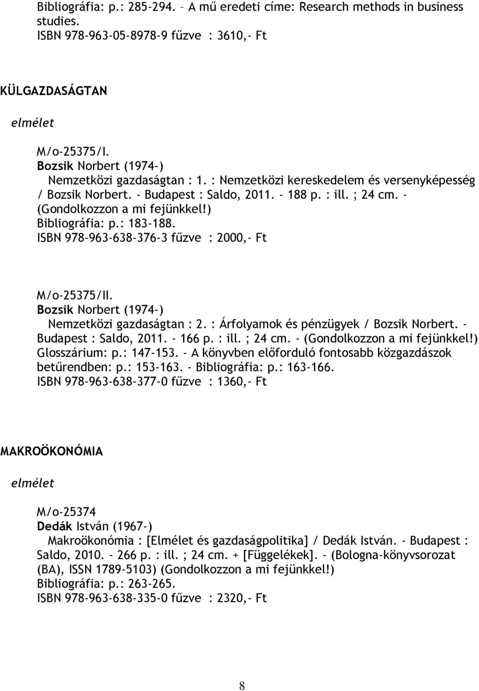 ) Bibliográfia: p.: 183-188. ISBN 978-963-638-376-3 fűzve : 2000,- Ft M/o-25375/II. Bozsik Norbert (1974-) Nemzetközi gazdaságtan : 2. : Árfolyamok és pénzügyek / Bozsik Norbert.