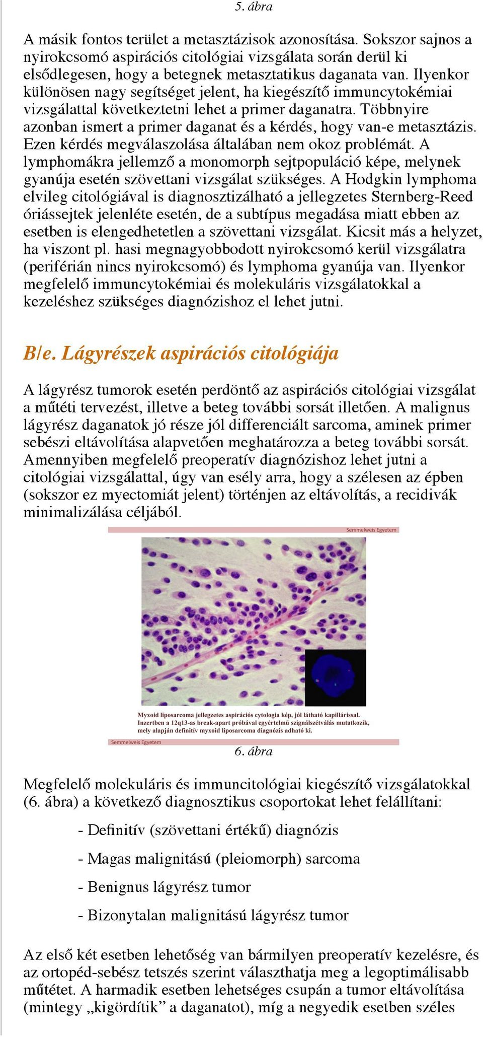 Többnyire azonban ismert a primer daganat és a kérdés, hogy van-e metasztázis. Ezen kérdés megválaszolása általában nem okoz problémát.