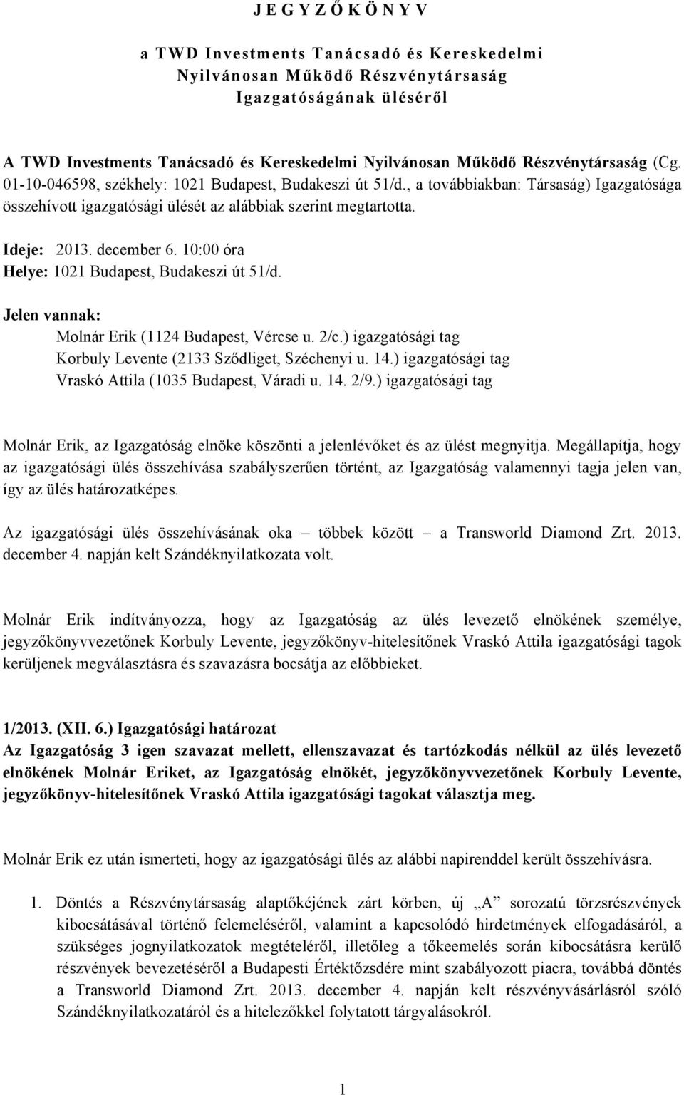 10:00 óra Helye: 1021 Budapest, Budakeszi út 51/d. Jelen vannak: Molnár Erik (1124 Budapest, Vércse u. 2/c.) igazgatósági tag Korbuly Levente (2133 Sződliget, Széchenyi u. 14.