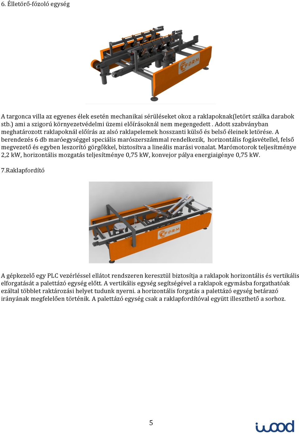 A berendezés 6 db maróegységgel speciális marószerszámmal rendelkezik, horizontális fogásvétellel, felső megvezető és egyben leszorító görgőkkel, biztosítva a lineális marási vonalat.
