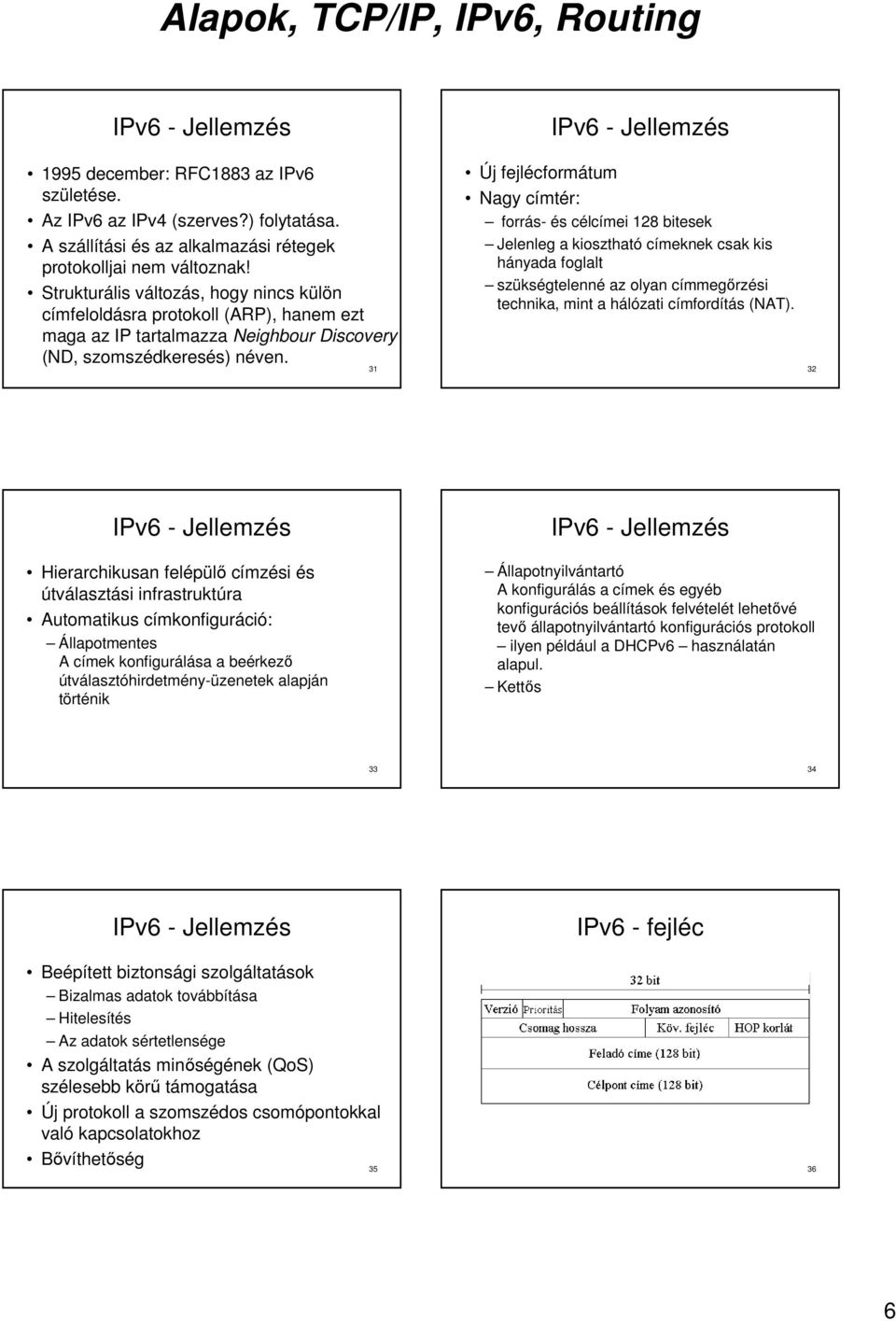 31 Új fejlécformátum Nagy címtér: forrás- és célcímei 128 bitesek Jelenleg a kiosztható címeknek csak kis hányada foglalt szükségtelenné az olyan címmegırzési technika, mint a hálózati címfordítás