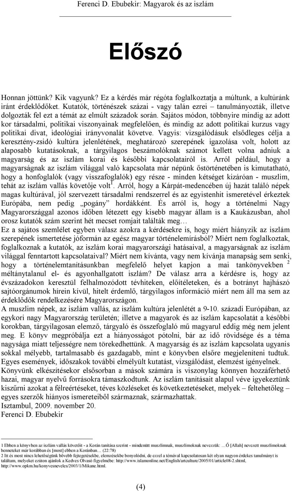 Sajátos módon, többnyire mindig az adott kor társadalmi, politikai viszonyainak megfelelően, és mindig az adott politikai kurzus vagy politikai divat, ideológiai irányvonalát követve.