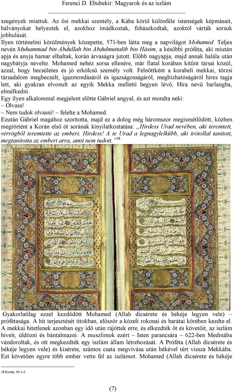Teljes nevén Muhammad bin Abdullah bin Abdulmuttalib bin Hásim, a későbbi próféta, aki miután apja és anyja hamar elhaltak, korán árvaságra jutott.