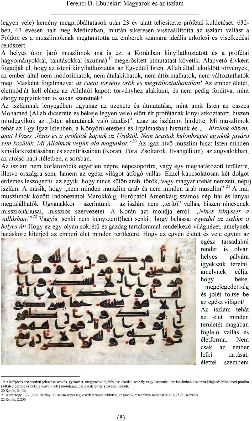 A helyes úton járó muszlimok ma is ezt a Koránban kinyilatkoztatott és a prófétai hagyományokkal, tanításokkal (szunna) 19 megerősített útmutatást követik.