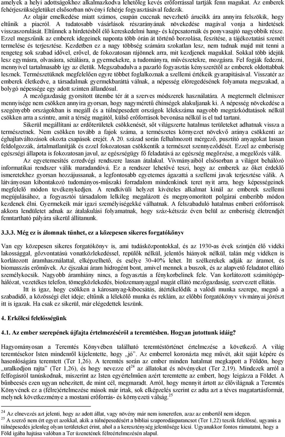 A tudatosabb vásárlások részarányának növekedése magával vonja a hirdetések visszaszorulását. Eltűnnek a hirdetésből élő kereskedelmi hang- és képcsatornák és ponyvasajtó nagyobbik része.