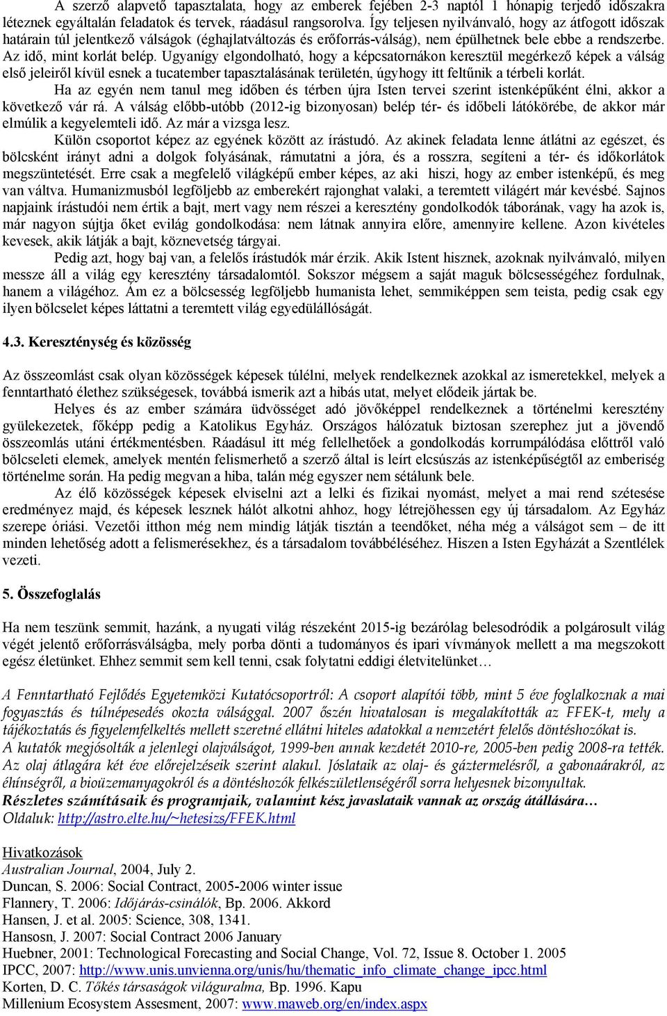 Ugyanígy elgondolható, hogy a képcsatornákon keresztül megérkező képek a válság első jeleiről kívül esnek a tucatember tapasztalásának területén, úgyhogy itt feltűnik a térbeli korlát.