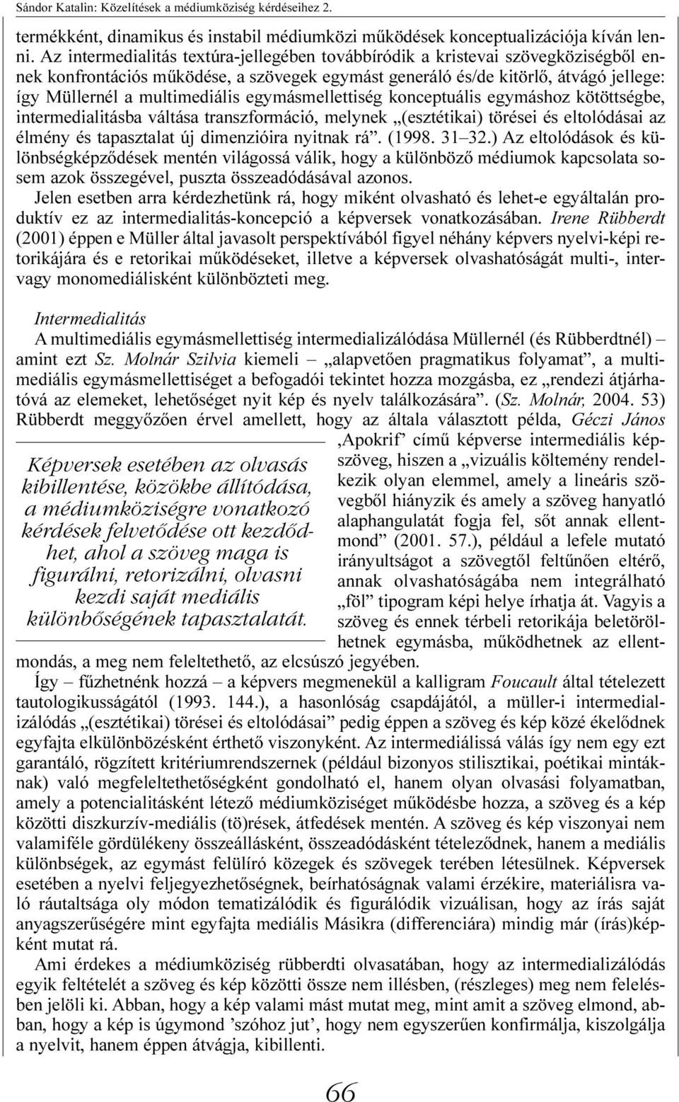 egymásmellettiség konceptuális egymáshoz kötöttségbe, intermedialitásba váltása transzformáció, melynek (esztétikai) törései és eltolódásai az élmény és tapasztalat új dimenzióira nyitnak rá. (1998.