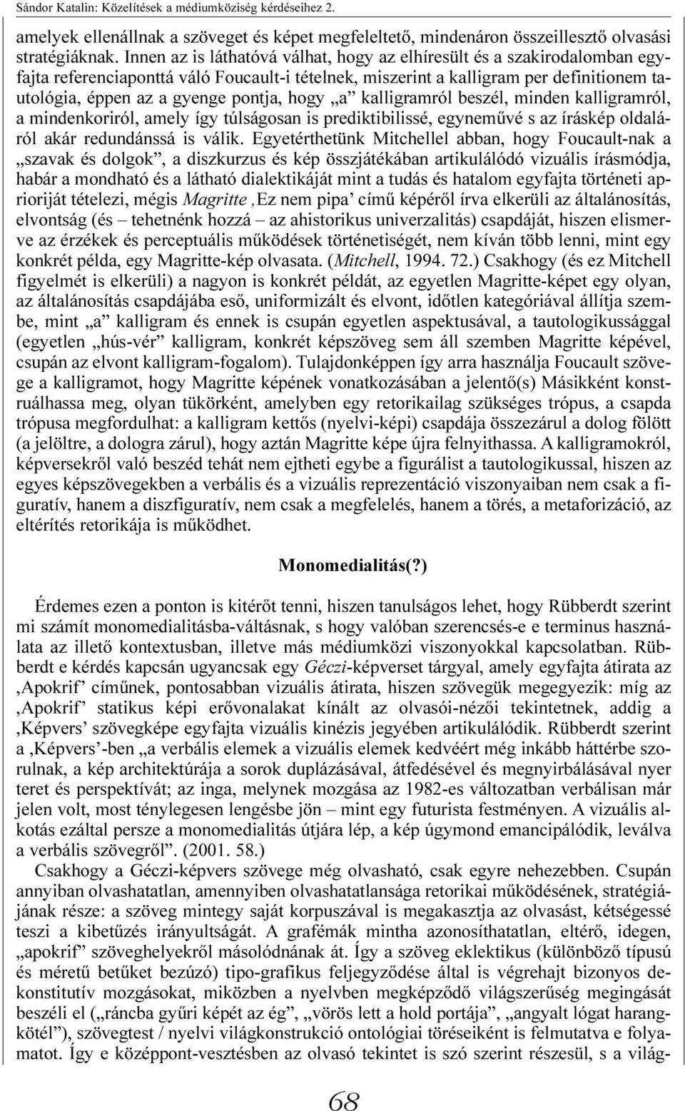 hogy a kalligramról beszél, minden kalligramról, a mindenkoriról, amely így túlságosan is prediktibilissé, egynemûvé s az íráskép oldaláról akár redundánssá is válik.