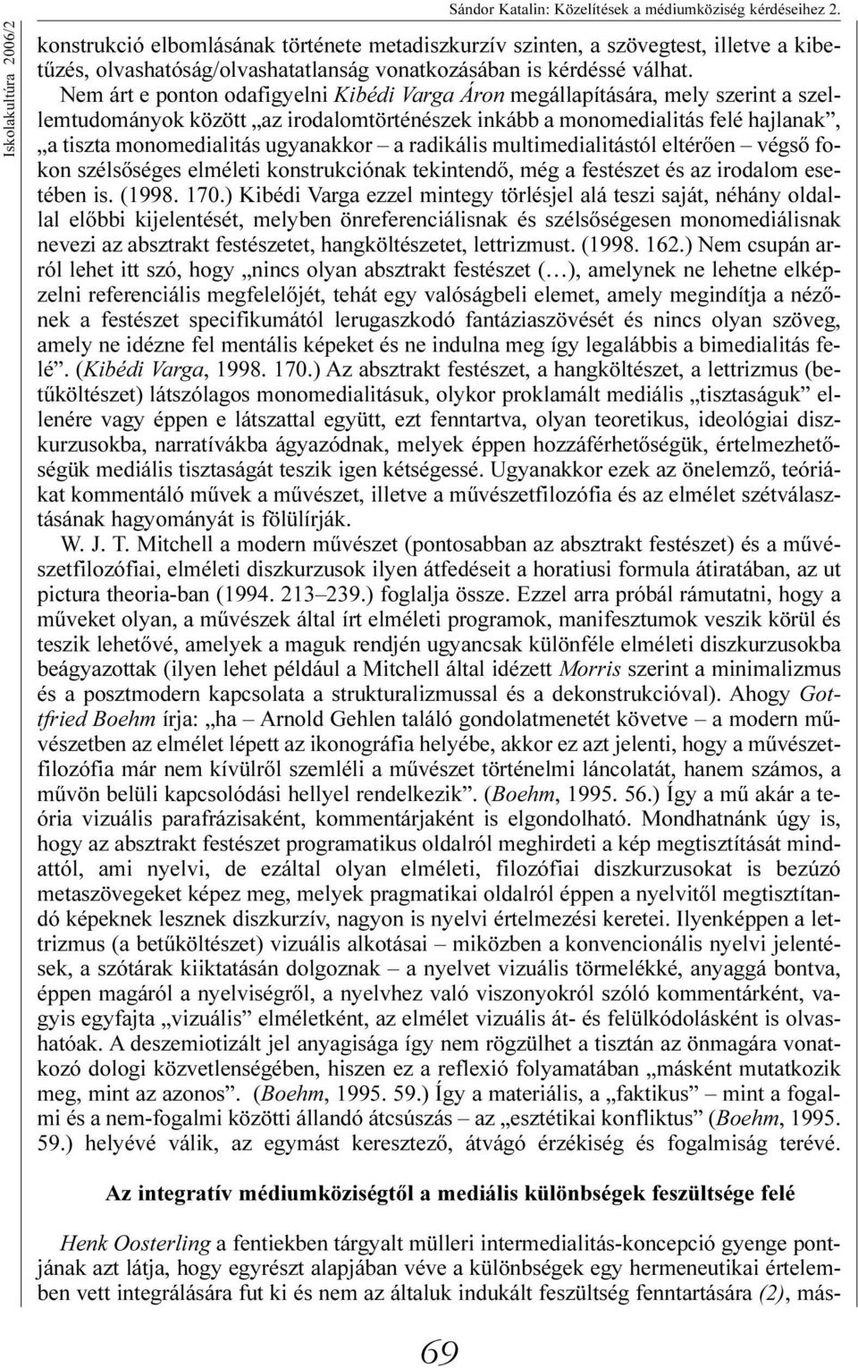 Nem árt e ponton odafigyelni Kibédi Varga Áron megállapítására, mely szerint a szellemtudományok között az irodalomtörténészek inkább a monomedialitás felé hajlanak, a tiszta monomedialitás