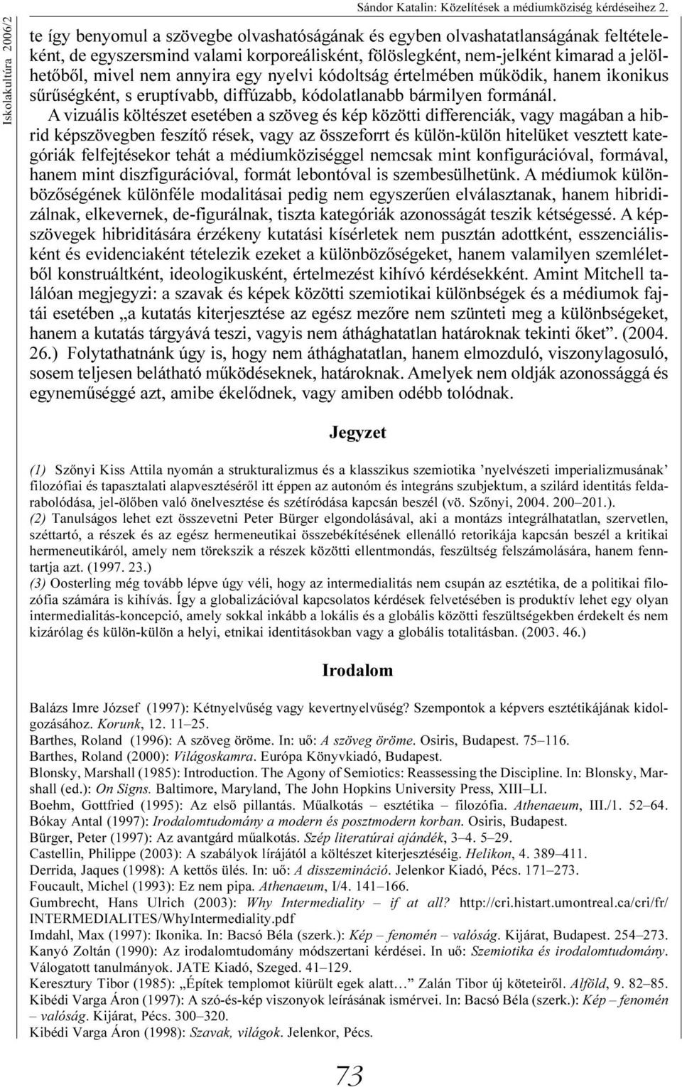 egy nyelvi kódoltság értelmében mûködik, hanem ikonikus sûrûségként, s eruptívabb, diffúzabb, kódolatlanabb bármilyen formánál.