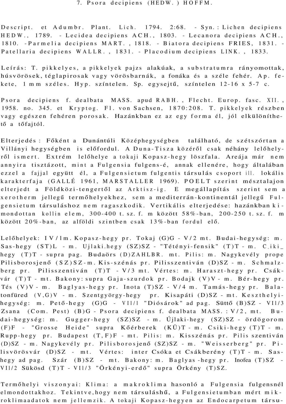 pikkelyes, a pikkelyek pajzs alakúak, a substratumra rányomottak, húsvörösek, téglapirosak vagy vörösbarnák, a fonáka és a széle fehér. Ap. fekete, 1 mm széles. Hyp. színtelen. Sp.