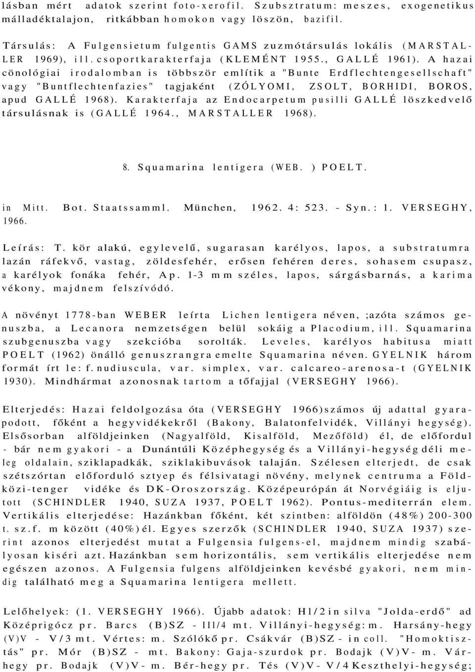 A hazai cönológiai irodalomban is többször említik a "Bunte Erdflechtengesellschaft" vagy "Buntflechtenfazies" tagjaként (ZÓLYOMI, ZSOLT, BORHIDI, BOROS, apud GALLÉ 1968).
