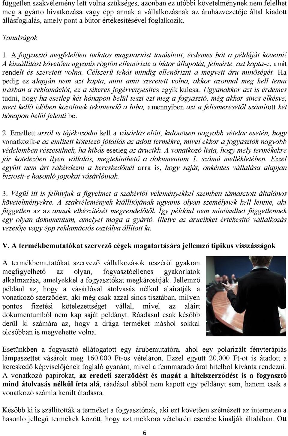 A kiszállítást követően ugyanis rögtön ellenőrizte a bútor állapotát, felmérte, azt kapta-e, amit rendelt és szeretett volna. Célszerű tehát mindig ellenőrizni a megvett áru minőségét.