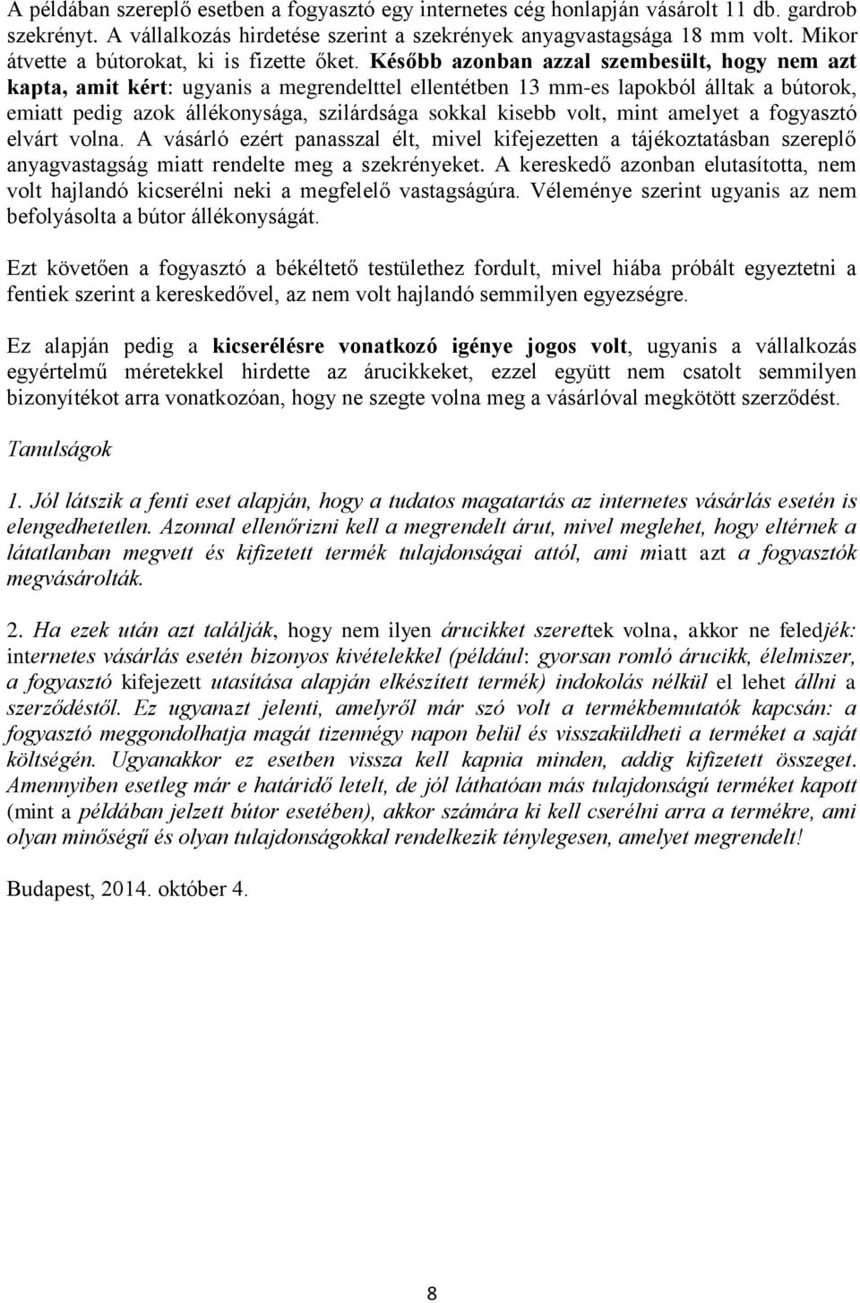 Később azonban azzal szembesült, hogy nem azt kapta, amit kért: ugyanis a megrendelttel ellentétben 13 mm-es lapokból álltak a bútorok, emiatt pedig azok állékonysága, szilárdsága sokkal kisebb volt,