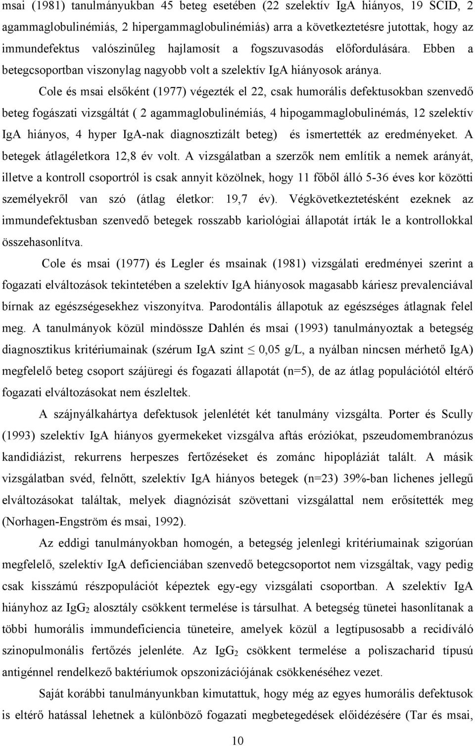 Cole és msai elsőként (1977) végezték el 22, csak humorális defektusokban szenvedő beteg fogászati vizsgáltát ( 2 agammaglobulinémiás, 4 hipogammaglobulinémás, 12 szelektív IgA hiányos, 4 hyper