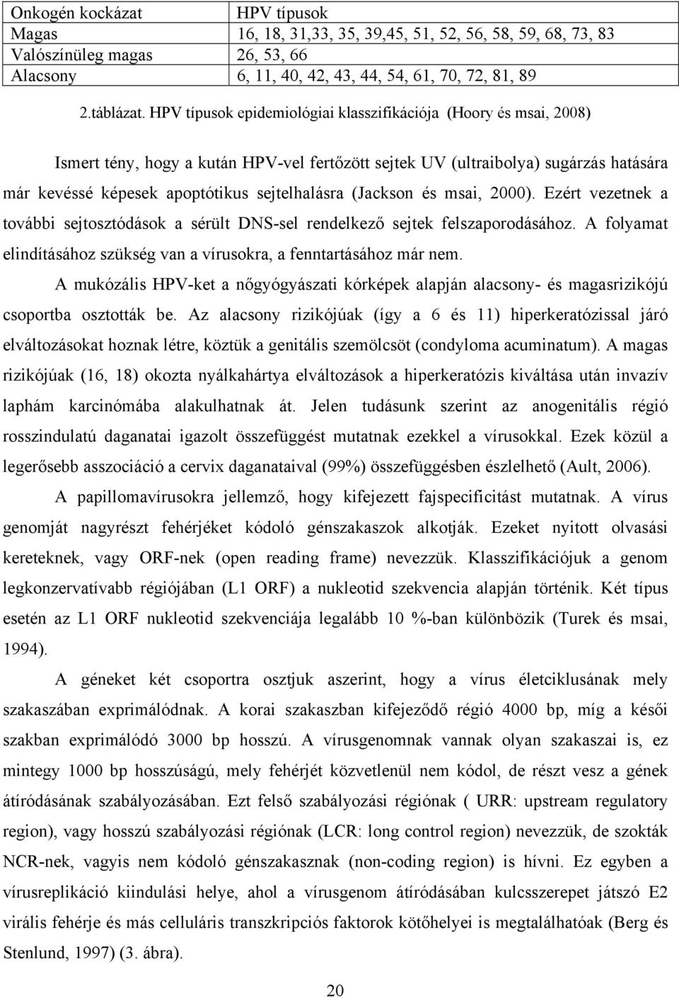 (Jackson és msai, 2000). Ezért vezetnek a további sejtosztódások a sérült DNS-sel rendelkező sejtek felszaporodásához. A folyamat elindításához szükség van a vírusokra, a fenntartásához már nem.