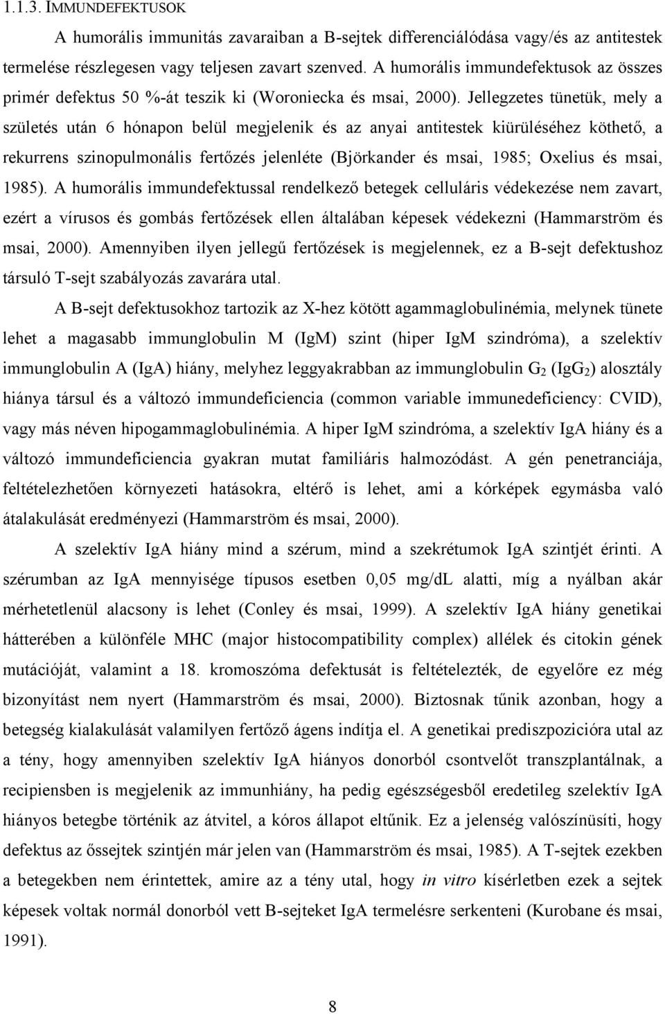 Jellegzetes tünetük, mely a születés után 6 hónapon belül megjelenik és az anyai antitestek kiürüléséhez köthető, a rekurrens szinopulmonális fertőzés jelenléte (Björkander és msai, 1985; Oxelius és