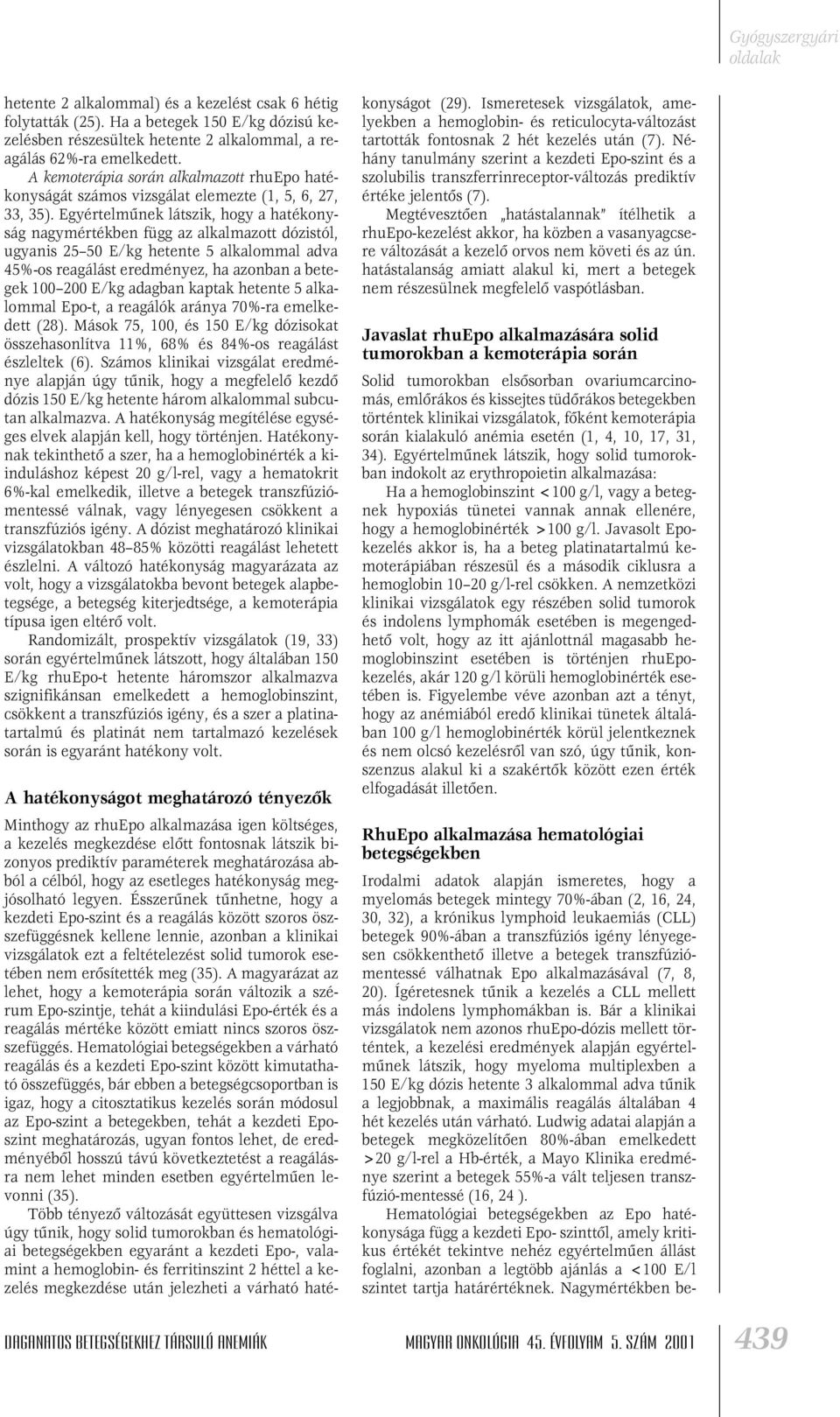 Egyértelmûnek látszik, hogy a hatékonyság nagymértékben függ az alkalmazott dózistól, ugyanis 25 50 E/kg hetente 5 alkalommal adva 45%-os reagálást eredményez, ha azonban a betegek 100 200 E/kg