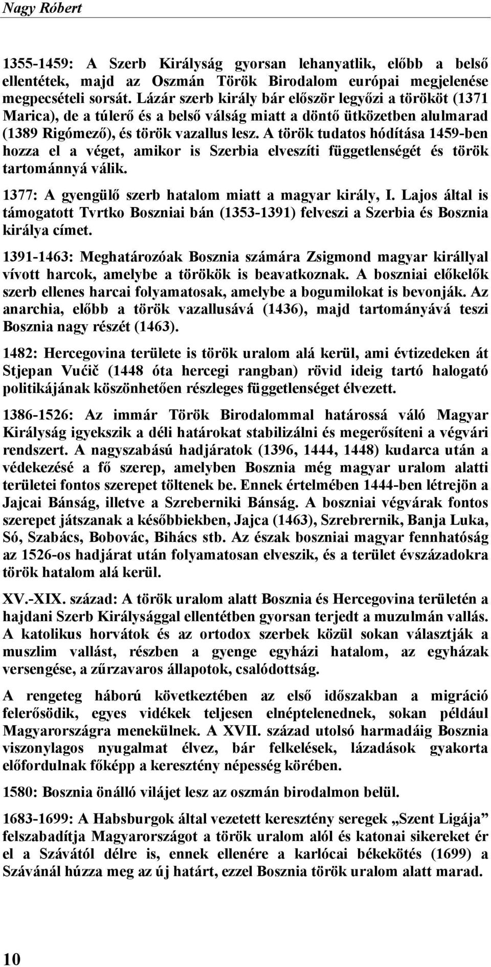A török tudatos hódítása 1459-ben hozza el a véget, amikor is Szerbia elveszíti függetlenségét és török tartománnyá válik. 1377: A gyengülő szerb hatalom miatt a magyar király, I.