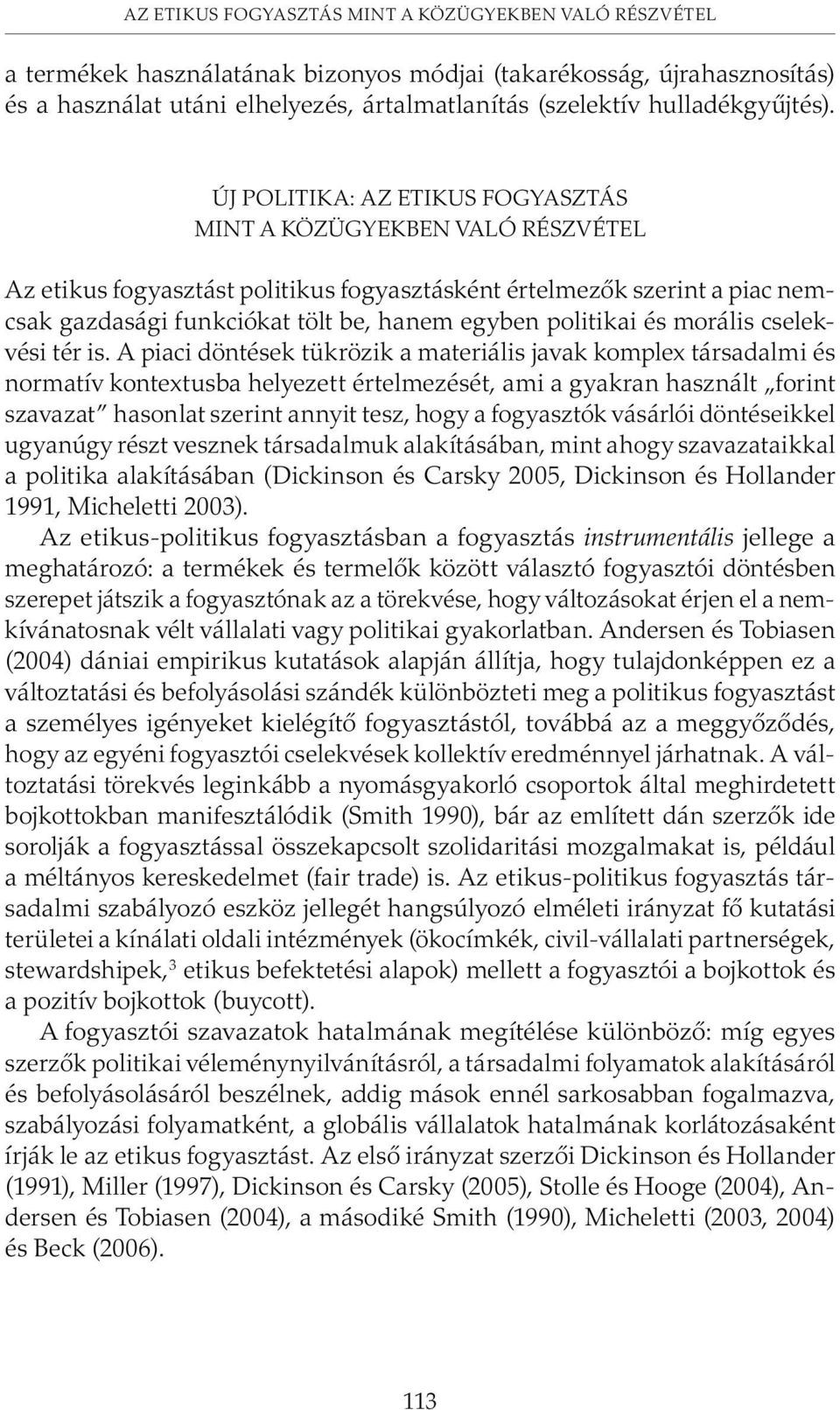Új politika: az etikus fogyasztás mint a közügyekben való részvétel Az etikus fogyasztást politikus fogyasztásként értelmezõk szerint a piac nemcsak gazdasági funkciókat tölt be, hanem egyben