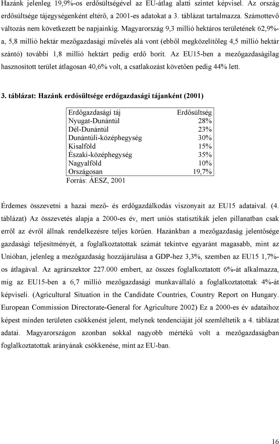 Magyarország 9,3 millió hektáros területének 62,9%- a, 5,8 millió hektár mezőgazdasági művelés alá vont (ebből megközelítőleg 4,5 millió hektár szántó) további 1,8 millió hektárt pedig erdő borít.