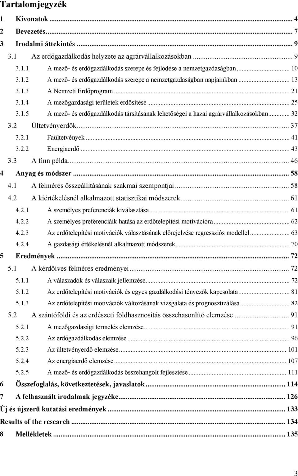 .. 32 3.2 Ültetvényerdők... 37 3.2.1 Faültetvények... 41 3.2.2 Energiaerdő... 43 3.3 A finn példa... 46 4 Anyag és módszer... 58 4.1 A felmérés összeállításának szakmai szempontjai... 58 4.2 A kiértékelésnél alkalmazott statisztikai módszerek.