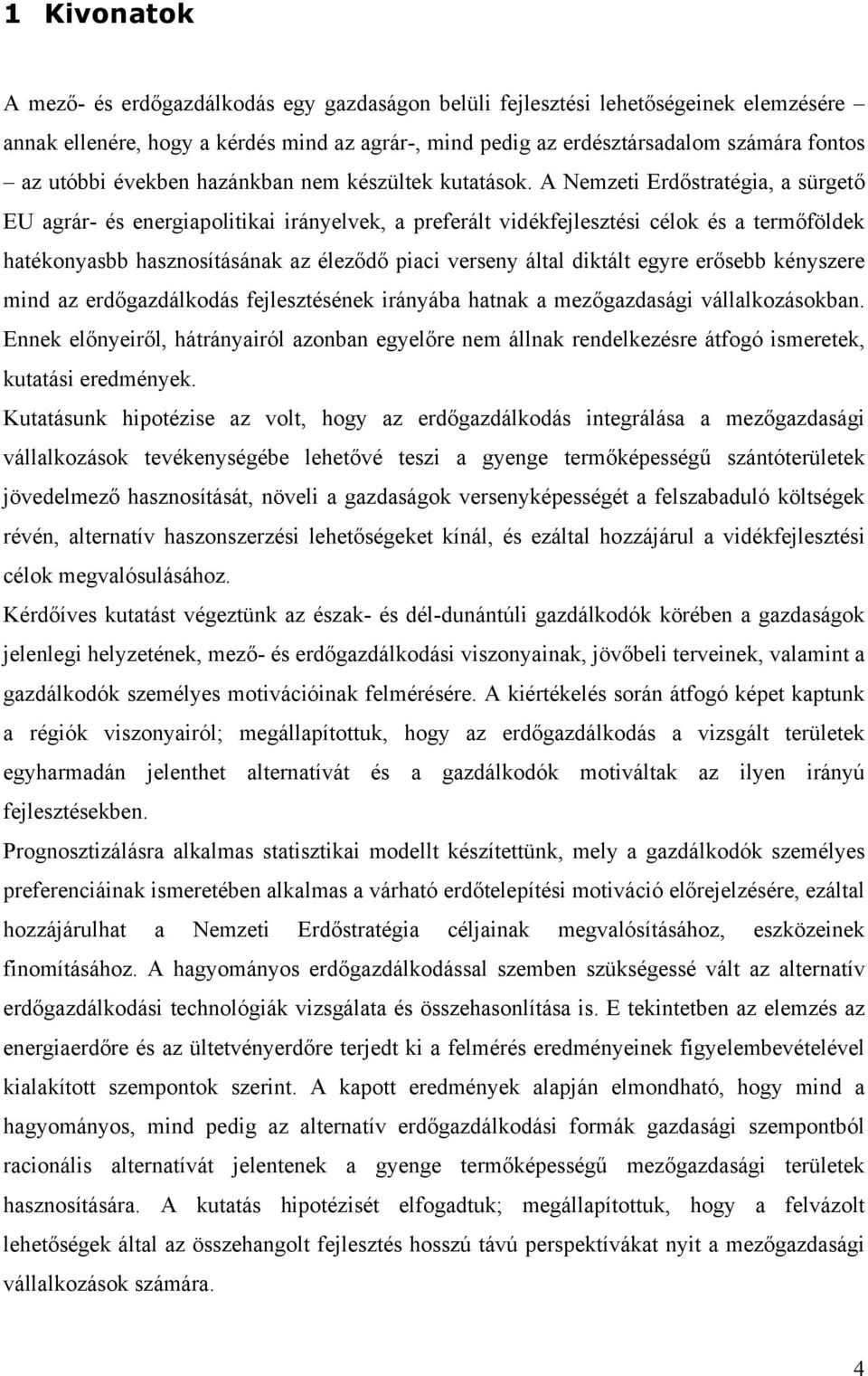 A Nemzeti Erdőstratégia, a sürgető EU agrár- és energiapolitikai irányelvek, a preferált vidékfejlesztési célok és a termőföldek hatékonyasbb hasznosításának az éleződő piaci verseny által diktált