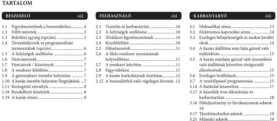 ..8 1.18 Rendelhető készletek...8 1.19 A kazán részei...9 2.1 Tisztítás és karbantartás...10 2.2 A helyiségek szellőzése...10 2.3 Általános figyelmeztetések...10 2.4 Kezelőfelület...10 2.5 Hibaüzenetek.