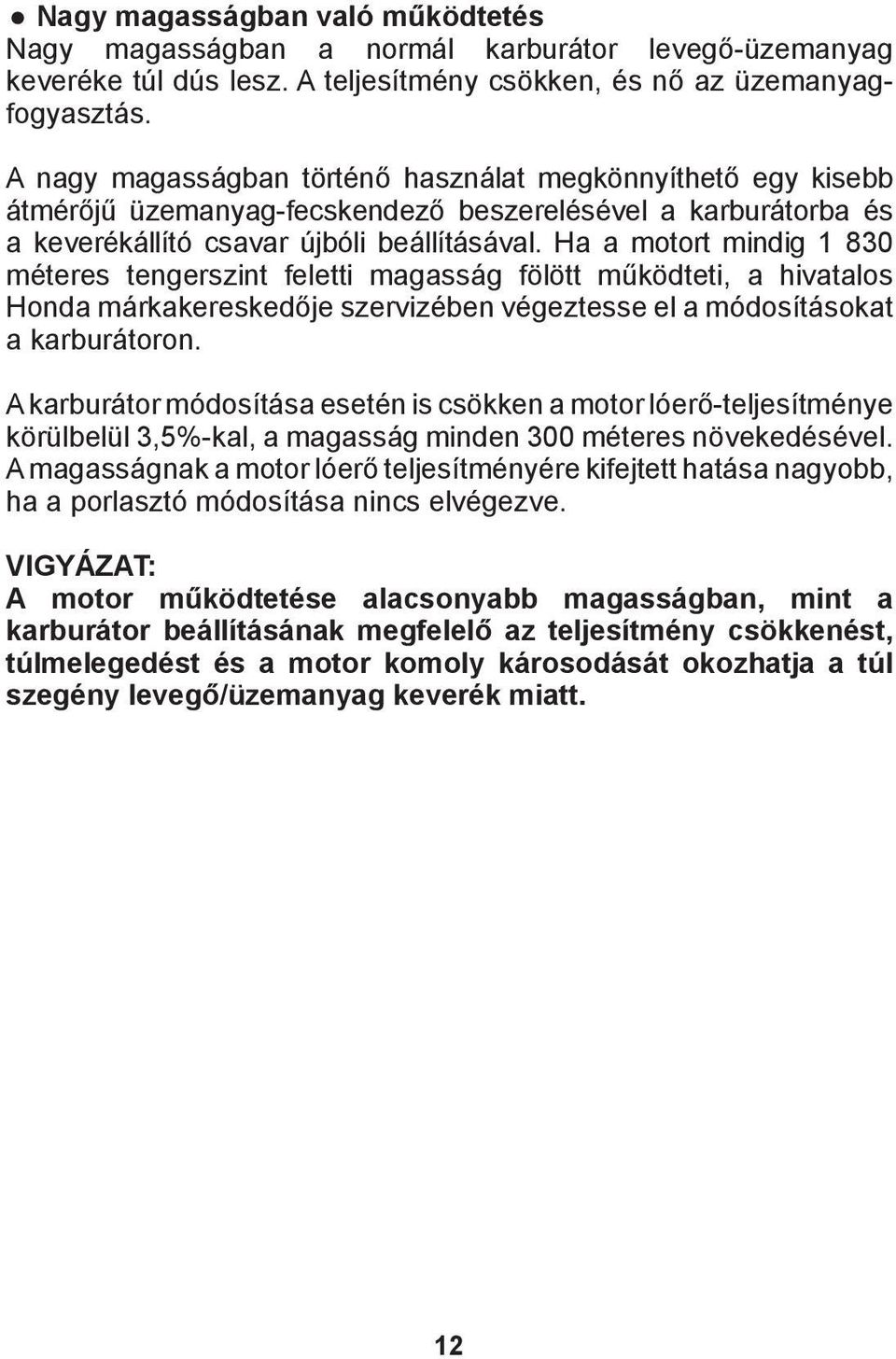 Ha a motort mindig 1 830 méteres tengerszint feletti magasság fölött működteti, a hivatalos Honda márkakereskedője szervizében végeztesse el a módosításokat a karburátoron.