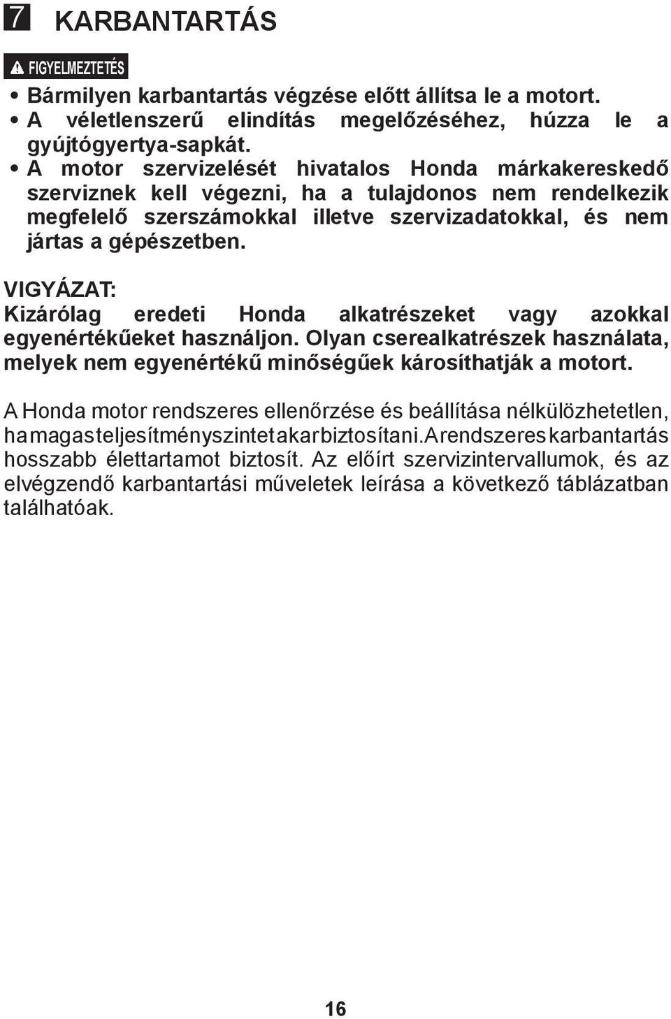 VIGYÁZAT: Kizárólag eredeti Honda alkatrészeket vagy azokkal egyenértékűeket használjon. Olyan cserealkatrészek használata, melyek nem egyenértékű minőségűek károsíthatják a motort.