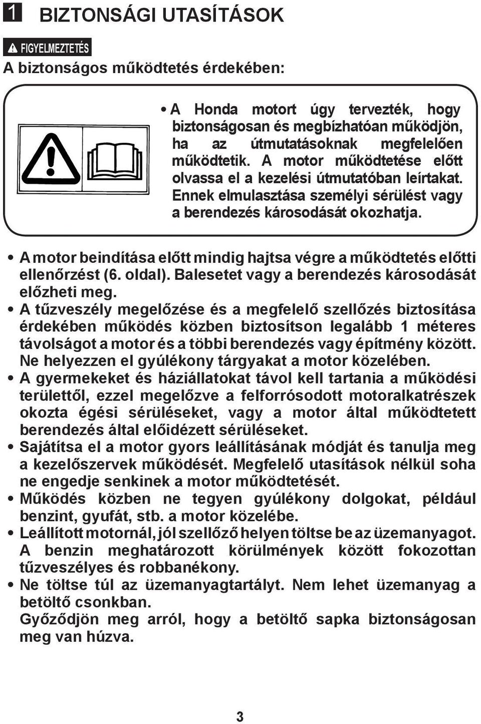 A motor beindítása előtt mindig hajtsa végre a működtetés előtti ellenőrzést (6. oldal). Balesetet vagy a berendezés károsodását előzheti meg.