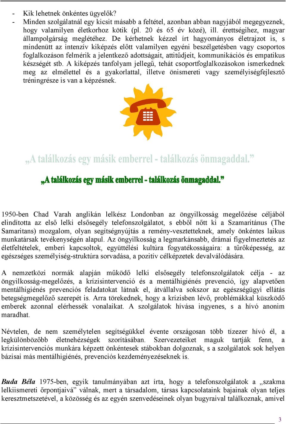 De kérhetnek kézzel írt hagyományos életrajzot is, s mindenütt az intenzív kiképzés előtt valamilyen egyéni beszélgetésben vagy csoportos foglalkozáson felmérik a jelentkező adottságait, attitűdjeit,