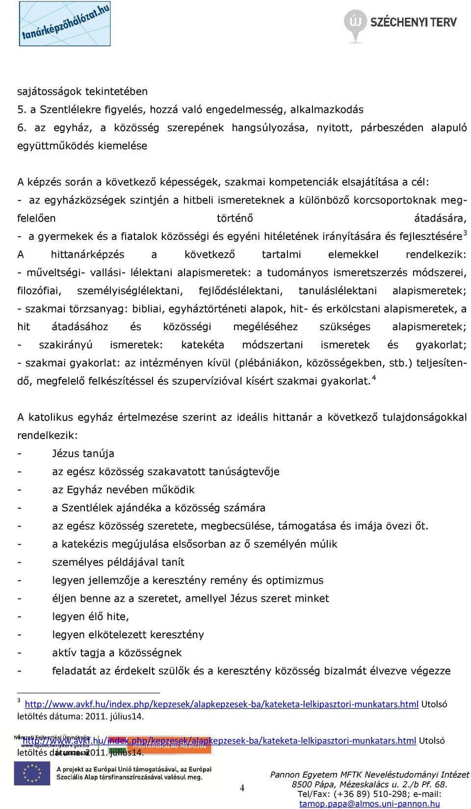 egyházközségek szintjén a hitbeli ismereteknek a különböző korcsoportoknak megfelelően történő átadására, - a gyermekek és a fiatalok közösségi és egyéni hitéletének irányítására és fejlesztésére 3 A