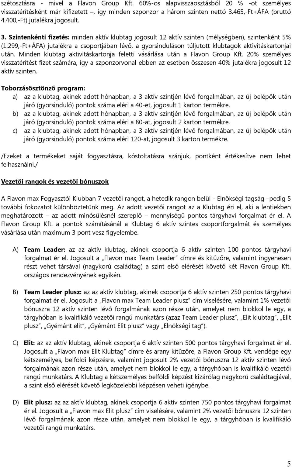 299,-Ft+ÁFA) jutalékra a csoportjában lévő, a gyorsinduláson túljutott klubtagok aktivitáskartonjai után. Minden klubtag aktivitáskartonja feletti vásárlása után a Flavon Group Kft.