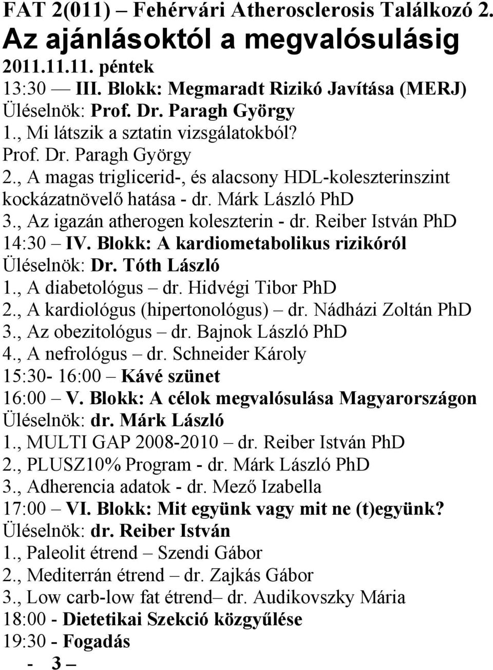 Blokk: A kardiometabolikus rizikóról Üléselnök: Dr. Tóth László 1., A diabetológus dr. Hidvégi Tibor PhD 2., A kardiológus (hipertonológus) dr. Nádházi Zoltán PhD 3., Az obezitológus dr.