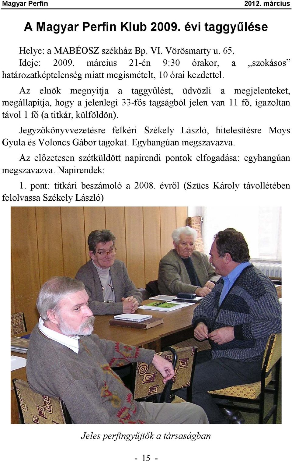 Az elnök megnyitja a taggyűlést, üdvözli a megjelenteket, megállapítja, hogy a jelenlegi 33-fős tagságból jelen van 11 fő, igazoltan távol 1 fő (a titkár, külföldön).
